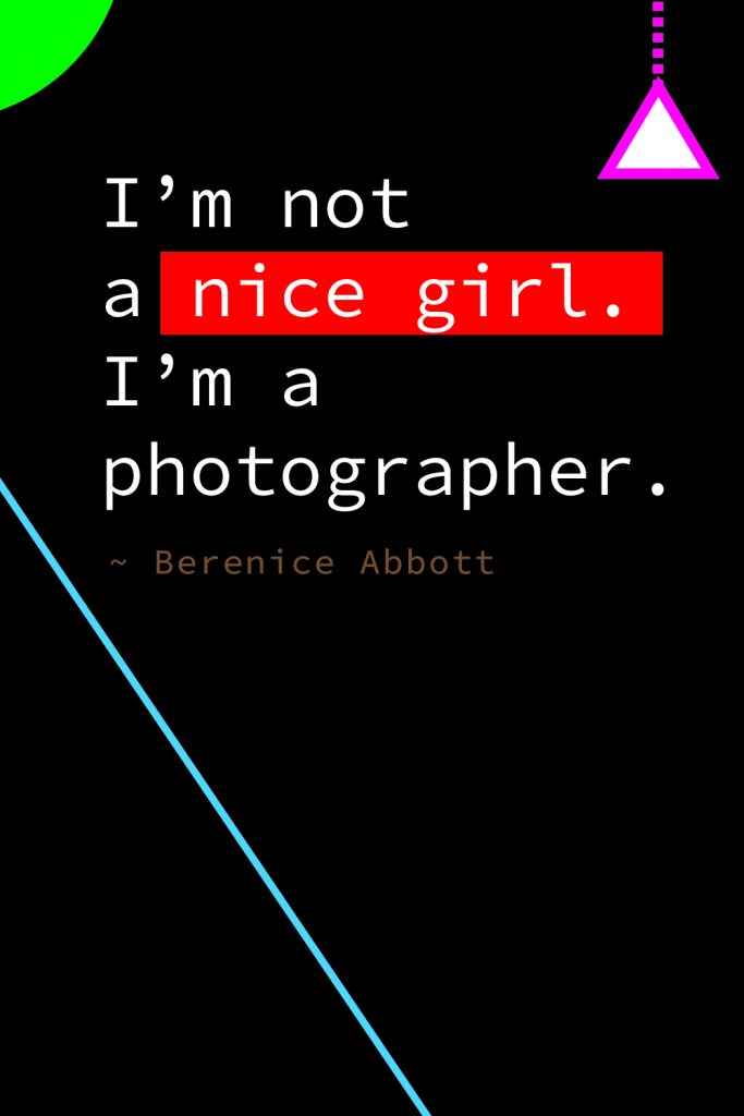 "I'm not a nice girl. I'm a photographer." Berenice Abbott